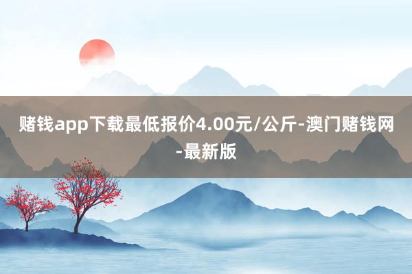 赌钱app下载最低报价4.00元/公斤-澳门赌钱网-最新版