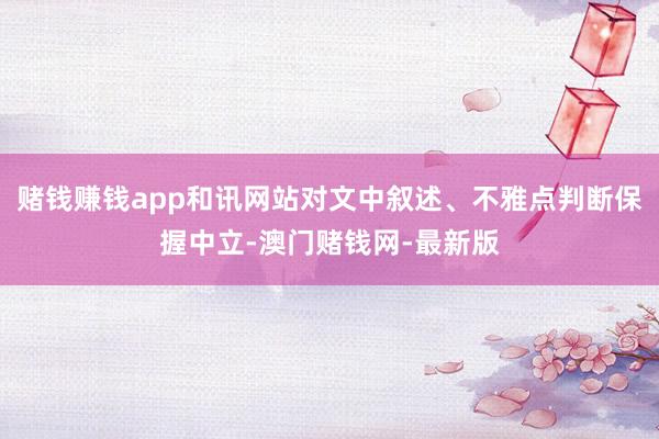 赌钱赚钱app和讯网站对文中叙述、不雅点判断保握中立-澳门赌钱网-最新版