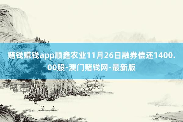 赌钱赚钱app顺鑫农业11月26日融券偿还1400.00股-澳门赌钱网-最新版