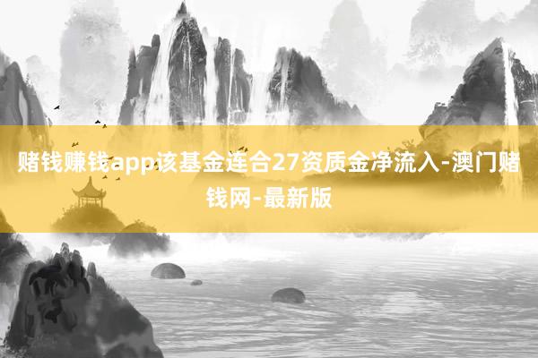 赌钱赚钱app该基金连合27资质金净流入-澳门赌钱网-最新版