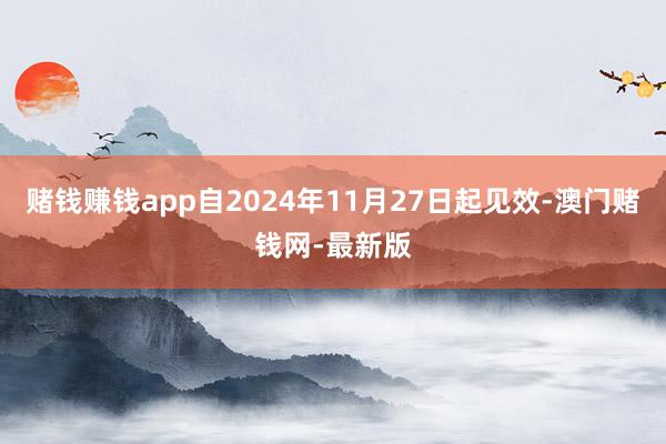 赌钱赚钱app自2024年11月27日起见效-澳门赌钱网-最新版