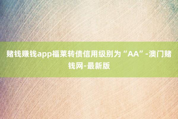 赌钱赚钱app福莱转债信用级别为“AA”-澳门赌钱网-最新版