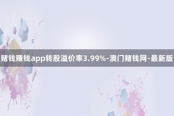 赌钱赚钱app转股溢价率3.99%-澳门赌钱网-最新版