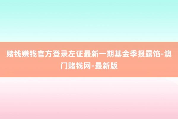 赌钱赚钱官方登录左证最新一期基金季报露馅-澳门赌钱网-最新版