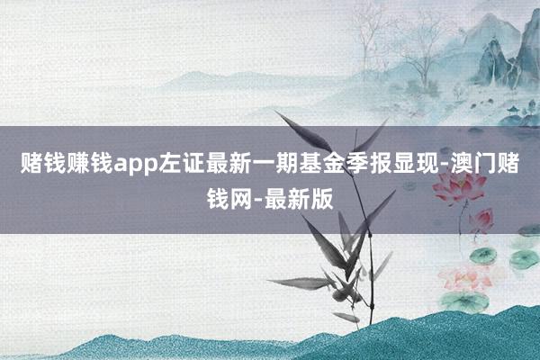 赌钱赚钱app左证最新一期基金季报显现-澳门赌钱网-最新版