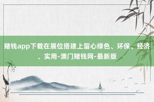 赌钱app下载在展位搭建上留心绿色、环保、经济、实用-澳门赌钱网-最新版