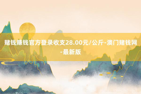 赌钱赚钱官方登录收支28.00元/公斤-澳门赌钱网-最新版