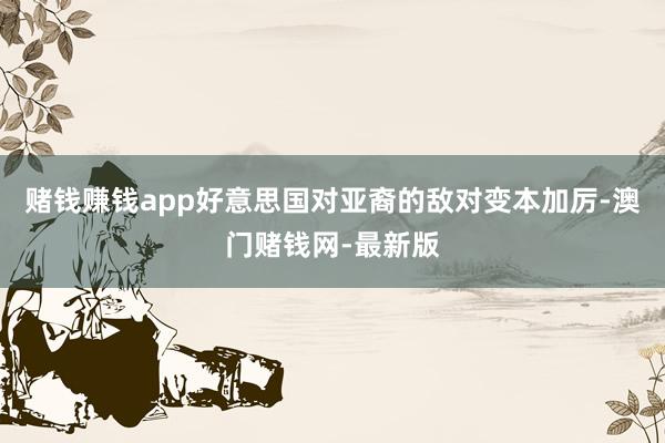 赌钱赚钱app好意思国对亚裔的敌对变本加厉-澳门赌钱网-最新